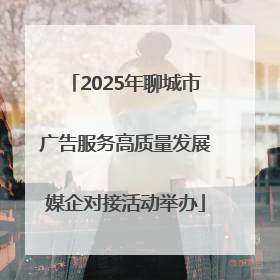 2025年聊城市广告服务高质量发展媒企对接活动举办