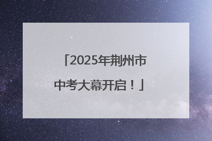 2025年荆州市中考大幕开启！
