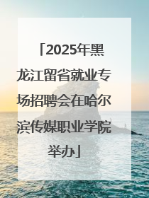 2025年黑龙江留省就业专场招聘会在哈尔滨传媒职业学院举办