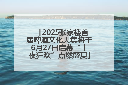 2025张家楼首届啤酒文化大集将于6月27日启幕“十夜狂欢”点燃盛夏