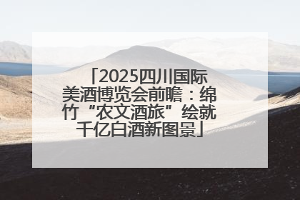 2025四川国际美酒博览会前瞻：绵竹“农文酒旅”绘就千亿白酒新图景