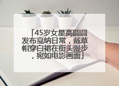 45岁女星高圆圆发布戛纳日常，戴草帽穿白裙在街头漫步，宛如电影画面