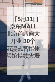 5月31日京东MALL北京首店盛大开业 30个沉浸式智能体验馆持续火爆