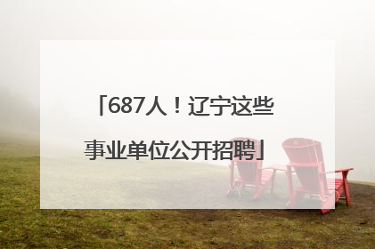 687人！辽宁这些事业单位公开招聘