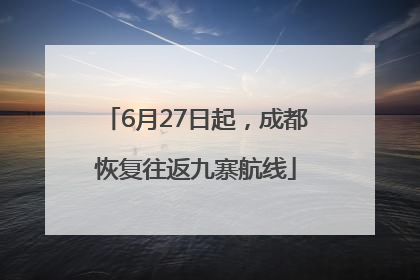 6月27日起，成都恢复往返九寨航线