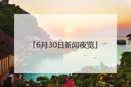 6月30日新闻夜览
