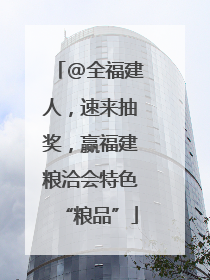 @全福建人，速来抽奖，赢福建粮洽会特色“粮品”