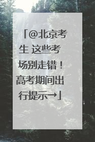 @北京考生 这些考场别走错！高考期间出行提示→