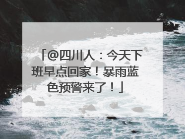 @四川人：今天下班早点回家！暴雨蓝色预警来了！