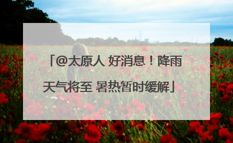 @太原人 好消息！降雨天气将至 暑热暂时缓解