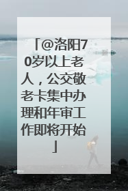 @洛阳70岁以上老人，公交敬老卡集中办理和年审工作即将开始