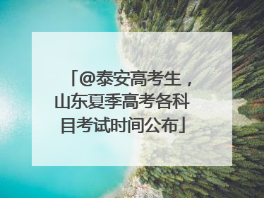 @泰安高考生，山东夏季高考各科目考试时间公布