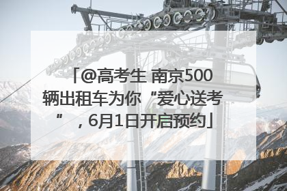 @高考生 南京500辆出租车为你“爱心送考”，6月1日开启预约