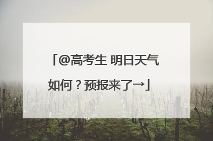 @高考生 明日天气如何？预报来了→