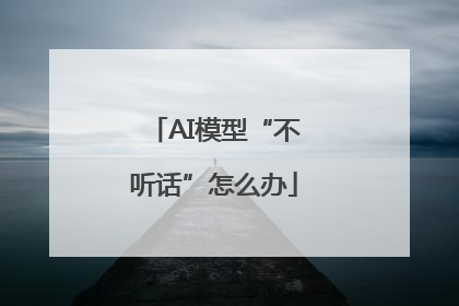 AI模型“不听话”怎么办