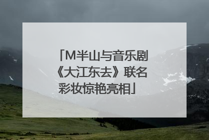 M半山与音乐剧《大江东去》联名彩妆惊艳亮相