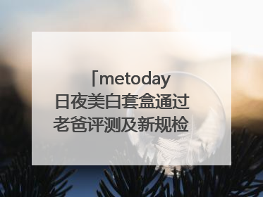metoday日夜美白套盒通过老爸评测及新规检测：历时182天验证有效性